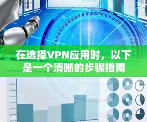 在选择VPN应用时，以下是一个清晰的步骤指南