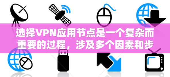 选择VPN应用节点是一个复杂而重要的过程,涉及多个因素和步骤。以下是一个有条理的指南,帮助您高效选择合适的VPN节点 选择VPN应用节点是一个复杂而重要的过程,涉及多个因素和步骤。以下是一个有条理的指南,帮助您高效选择合适的VPN节点
