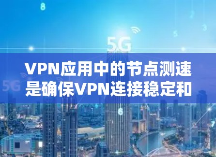 VPN应用中的节点测速是确保VPN连接稳定和高效的步骤。以下是详细的步骤和解释 VPN应用中的节点测速是确保VPN连接稳定和高效的步骤。以下是详细的步骤和解释