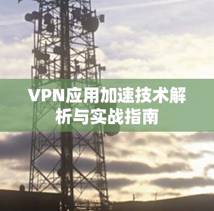 VPN应用加速技术解析与实战指南 VPN应用加速技术解析与实战指南