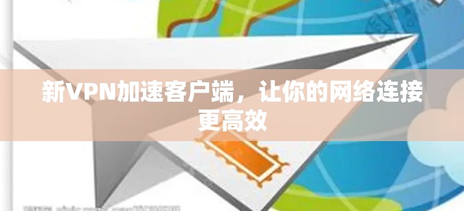 新VPN加速客户端，让你的网络连接更高效