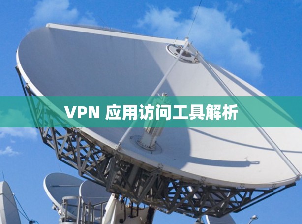 VPN 应用访问工具解析 VPN 应用访问工具解析