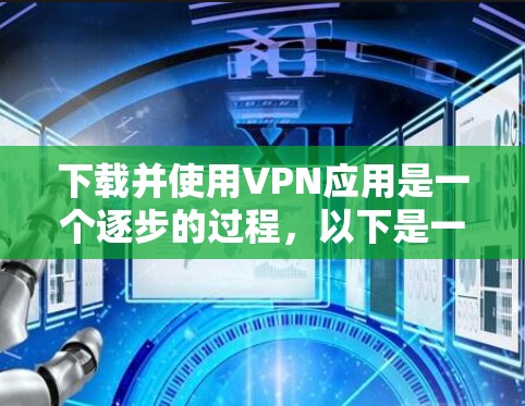 下载并使用VPN应用是一个逐步的过程，以下是一些步骤指南，帮助您顺利完成VPN应用的下载和使用