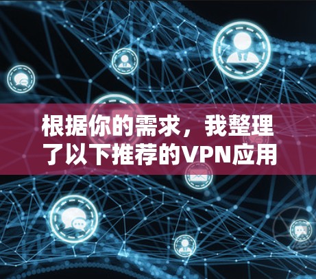 根据你的需求,我整理了以下推荐的VPN应用,并针对不同需求给出了建议 根据你的需求,我整理了以下推荐的VPN应用,并针对不同需求给出了建议