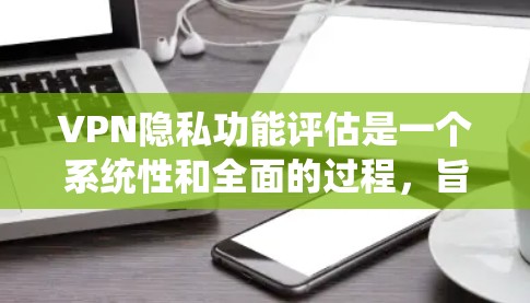 VPN隐私功能评估是一个系统性和全面的过程,旨在确保用户在使用VPN服务时的隐私权益得到保护。以下是对这一过程的详细分析和总结 VPN隐私功能评估是一个系统性和全面的过程,旨在确保用户在使用VPN服务时的隐私权益得到保护。以下是对这一过程的详细分析和总结