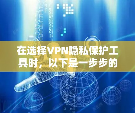 在选择VPN隐私保护工具时,以下是一步步的建议 在选择VPN隐私保护工具时,以下是一步步的建议