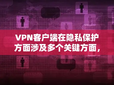 VPN客户端在隐私保护方面涉及多个关键方面,旨在确保用户数据的安全和隐私。以下是对这些方面的一次全面总结 VPN客户端在隐私保护方面涉及多个关键方面,旨在确保用户数据的安全和隐私。以下是对这些方面的一次全面总结