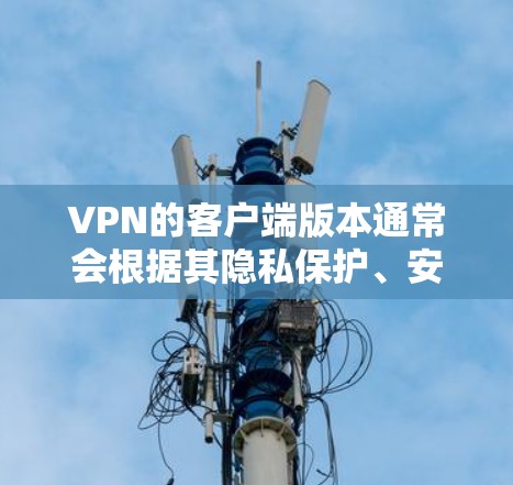 VPN的客户端版本通常会根据其隐私保护、安全性、兼容性和功能需求有所不同。以下是一些常见的VPN客户端版本及其特点,供您参考 VPN的客户端版本通常会根据其隐私保护、安全性、兼容性和功能需求有所不同。以下是一些常见的VPN客户端版本及其特点,供您参考