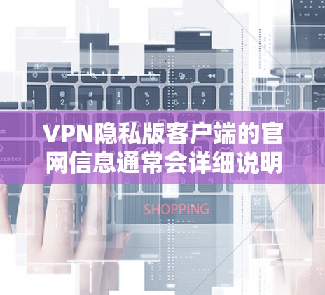 VPN隐私版客户端的官网信息通常会详细说明该版本的特色、下载方式以及使用的步骤。以下是一些常见的隐私版客户端官网链接和相关说明 VPN隐私版客户端的官网信息通常会详细说明该版本的特色、下载方式以及使用的步骤。以下是一些常见的隐私版客户端官网链接和相关说明