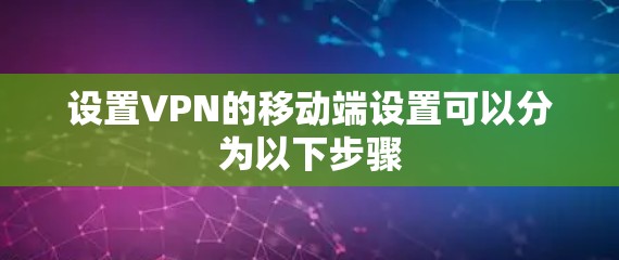 设置VPN的移动端设置可以分为以下步骤 设置VPN的移动端设置可以分为以下步骤
