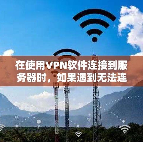 在使用VPN软件连接到服务器时,如果遇到无法连接或出现连接不上、超时等问题,可能是由于以下原因导致的,建议逐步排查 在使用VPN软件连接到服务器时,如果遇到无法连接或出现连接不上、超时等问题,可能是由于以下原因导致的,建议逐步排查