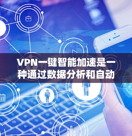 VPN一键智能加速是一种通过数据分析和自动优化的方式来提高VPN下载速度的软件。它利用现代互联网技术，结合用户的具体网络条件和下载需求，自动调整VPN的配置，以确保下载速度高效、稳定
