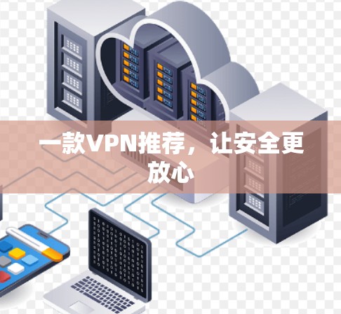 一款VPN推荐,让安全更放心 一款VPN推荐,让安全更放心