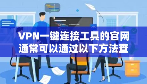 VPN一键连接工具的官网通常可以通过以下方法查找和确认 VPN一键连接工具的官网通常可以通过以下方法查找和确认