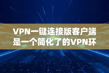 VPN一键连接版客户端是一个简化了的VPN环境,允许用户直接访问VPN服务,无需下载客户端软件。以下是一个系统性的步骤指南,帮助您使用它 VPN一键连接版客户端是一个简化了的VPN环境,允许用户直接访问VPN服务,无需下载客户端软件。以下是一个系统性的步骤指南,帮助您使用它