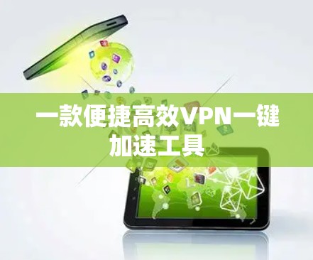 一款便捷高效VPN一键加速工具 一款便捷高效VPN一键加速工具