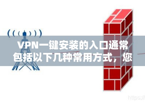 VPN一键安装的入口通常包括以下几种常用方式,您可以根据自己的设备类型选择 VPN一键安装的入口通常包括以下几种常用方式,您可以根据自己的设备类型选择