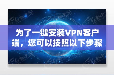 为了一键安装VPN客户端,您可以按照以下步骤操作 为了一键安装VPN客户端,您可以按照以下步骤操作