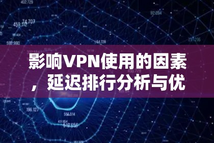 影响VPN使用的因素,延迟排行分析与优化建议 影响VPN使用的因素,延迟排行分析与优化建议