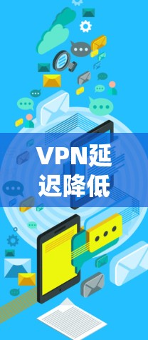 VPN延迟降低的解决方案可以通过以下步骤来实现