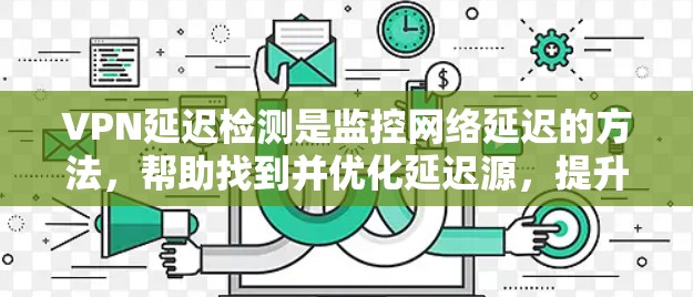 VPN延迟检测是监控网络延迟的方法,帮助找到并优化延迟源,提升网络稳定性。以下是详细的步骤指南和注意事项 VPN延迟检测是监控网络延迟的方法,帮助找到并优化延迟源,提升网络稳定性。以下是详细的步骤指南和注意事项