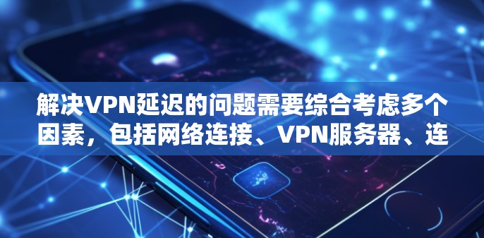解决VPN延迟的问题需要综合考虑多个因素,包括网络连接、VPN服务器、连接设备的性能以及VPN服务提供商。以下是逐步的解决方案 解决VPN延迟的问题需要综合考虑多个因素,包括网络连接、VPN服务器、连接设备的性能以及VPN服务提供商。以下是逐步的解决方案