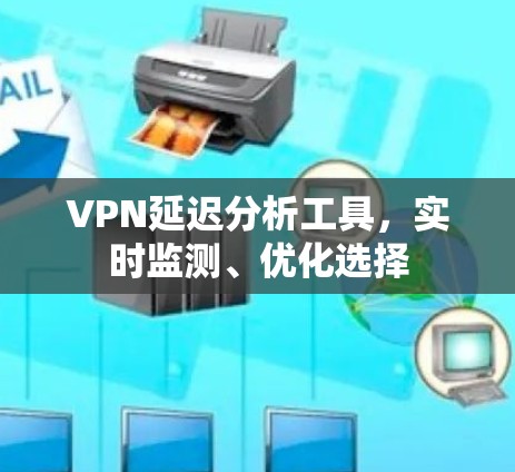 VPN延迟分析工具,实时监测、优化选择 VPN延迟分析工具,实时监测、优化选择