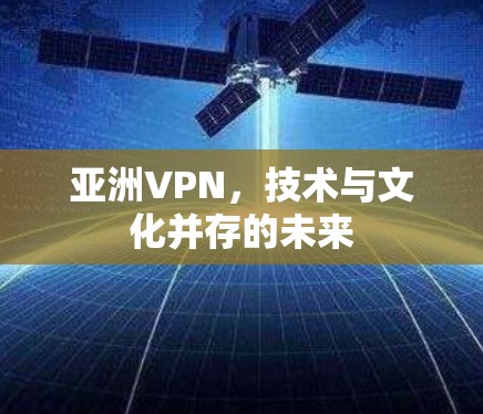 亚洲VPN,技术与文化并存的未来 亚洲VPN,技术与文化并存的未来
