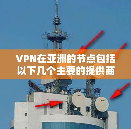 VPN在亚洲的节点包括以下几个主要的提供商