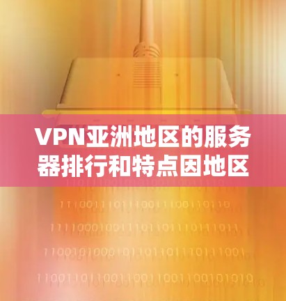 VPN亚洲地区的服务器排行和特点因地区而异,但可以大致分为以下几个大类,每个类别的服务器可能会有不同的特点 VPN亚洲地区的服务器排行和特点因地区而异,但可以大致分为以下几个大类,每个类别的服务器可能会有不同的特点