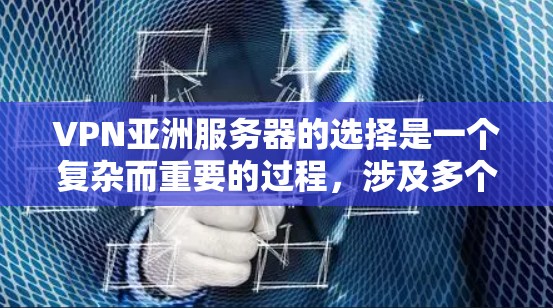 VPN亚洲服务器的选择是一个复杂而重要的过程,涉及多个因素的综合考量。以下是对VPN亚洲服务器的详细分析和推荐 VPN亚洲服务器的选择是一个复杂而重要的过程,涉及多个因素的综合考量。以下是对VPN亚洲服务器的详细分析和推荐