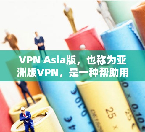 VPN Asia版,也称为亚洲版VPN,是一种帮助用户远程访问网络资源的技术。以下是一些常见的亚洲版VPN推荐 VPN Asia版,也称为亚洲版VPN,是一种帮助用户远程访问网络资源的技术。以下是一些常见的亚洲版VPN推荐