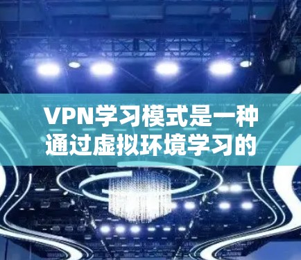VPN学习模式是一种通过虚拟环境学习的技术,旨在利用网络资源来模拟面对面的学习环境。以下是针对VPN学习模式的详细分析 VPN学习模式是一种通过虚拟环境学习的技术,旨在利用网络资源来模拟面对面的学习环境。以下是针对VPN学习模式的详细分析