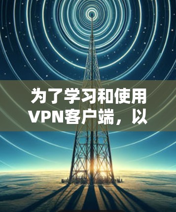 为了学习和使用VPN客户端，以下是一步步的指南