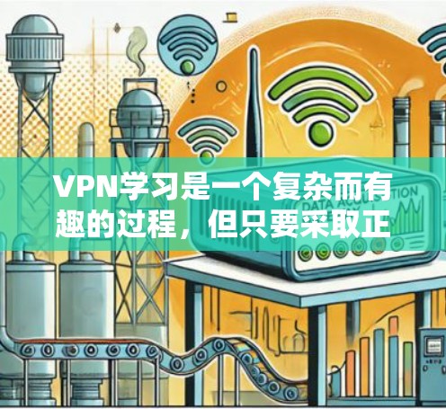 VPN学习是一个复杂而有趣的过程,但只要采取正确的步骤,就能有效地利用这些技术工具来获取所需的信息和资源。以下是一个逐步的指南,帮助你安全地使用VPN VPN学习是一个复杂而有趣的过程,但只要采取正确的步骤,就能有效地利用这些技术工具来获取所需的信息和资源。以下是一个逐步的指南,帮助你安全地使用VPN