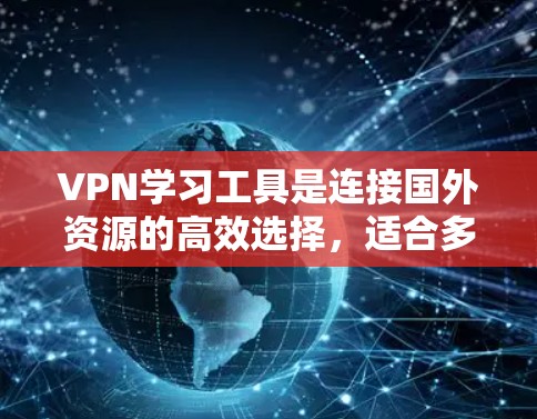 VPN学习工具是连接国外资源的高效选择,适合多种学习场景。以下是推荐的几种VPN工具,根据不同需求选择 VPN学习工具是连接国外资源的高效选择,适合多种学习场景。以下是推荐的几种VPN工具,根据不同需求选择