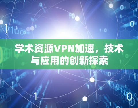 学术资源VPN加速,技术与应用的创新探索 学术资源VPN加速,技术与应用的创新探索