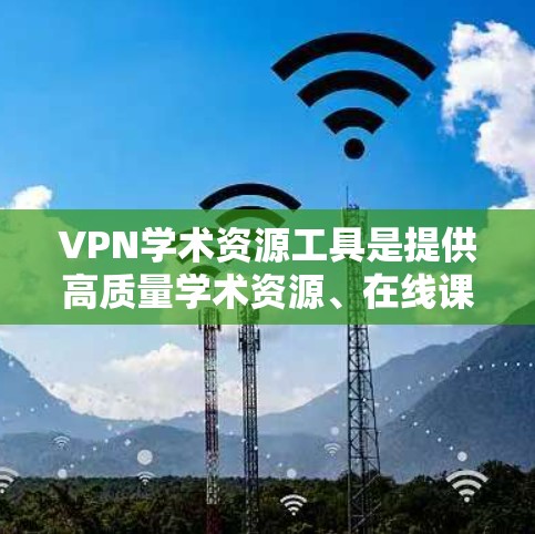 VPN学术资源工具是提供高质量学术资源、在线课程和论文资源的VPN服务,帮助用户获取最新资料。以下是选择和使用VPN学术资源工具的步骤 VPN学术资源工具是提供高质量学术资源、在线课程和论文资源的VPN服务,帮助用户获取最新资料。以下是选择和使用VPN学术资源工具的步骤