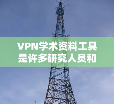 VPN学术资料工具是许多研究人员和学生常用的工具,用于访问全球的学术资源、电子书、论文和其他学术资料。以下是几个常见的VPN学术资料工具和它们的特点 VPN学术资料工具是许多研究人员和学生常用的工具,用于访问全球的学术资源、电子书、论文和其他学术资料。以下是几个常见的VPN学术资料工具和它们的特点