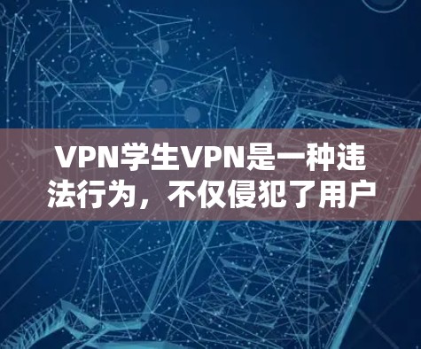 VPN学生VPN是一种违法行为,不仅侵犯了用户的隐私权和数据安全,还可能涉及法律和道德问题。以下是关于VPN学生VPN的详细解答 VPN学生VPN是一种违法行为,不仅侵犯了用户的隐私权和数据安全,还可能涉及法律和道德问题。以下是关于VPN学生VPN的详细解答