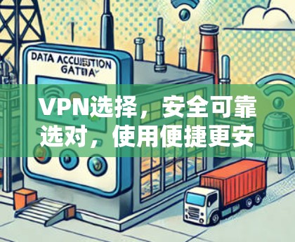 VPN选择,安全可靠选对,使用便捷更安心 VPN选择,安全可靠选对,使用便捷更安心