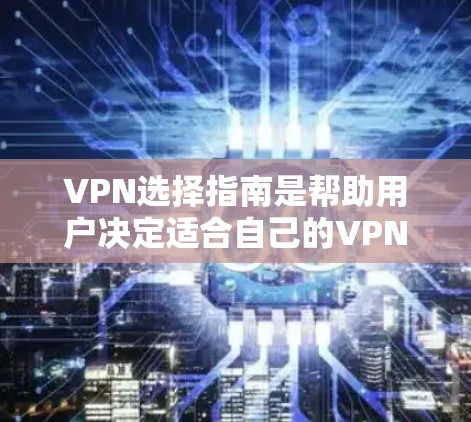 VPN选择指南是帮助用户决定适合自己的VPN服务。以下是详细的指南，供您参考