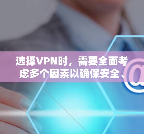 选择VPN时,需要全面考虑多个因素以确保安全、高效、便捷,并且能够满足个人需求。以下是一个结构化的指南,帮助您做出明智的选择 选择VPN时,需要全面考虑多个因素以确保安全、高效、便捷,并且能够满足个人需求。以下是一个结构化的指南,帮助您做出明智的选择
