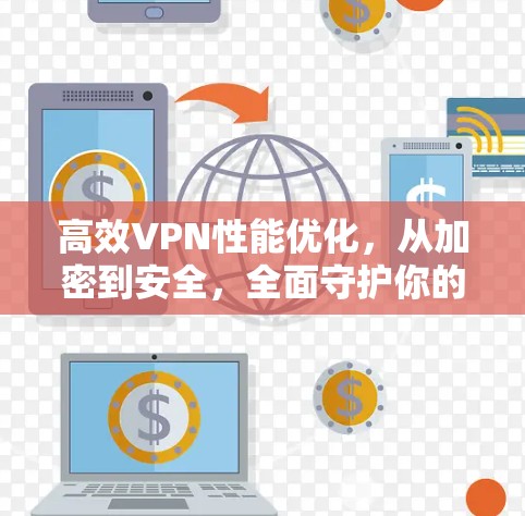 高效VPN性能优化,从加密到安全,全面守护你的网络信任 高效VPN性能优化,从加密到安全,全面守护你的网络信任