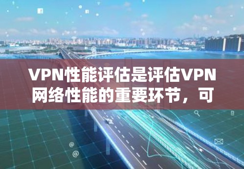 VPN性能评估是评估VPN网络性能的重要环节,可以帮助你了解网络的稳定性、带宽利用率以及连接的可靠性。以下是对VPN性能评估的详细分析 VPN性能评估是评估VPN网络性能的重要环节,可以帮助你了解网络的稳定性、带宽利用率以及连接的可靠性。以下是对VPN性能评估的详细分析