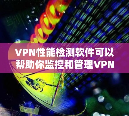 VPN性能检测软件可以帮助你监控和管理VPN连接的带宽使用,从而避免过载和安全问题。以下是一个结构化的总结,帮助您更好地理解和使用这些软件 VPN性能检测软件可以帮助你监控和管理VPN连接的带宽使用,从而避免过载和安全问题。以下是一个结构化的总结,帮助您更好地理解和使用这些软件