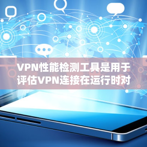 VPN性能检测工具是用于评估VPN连接在运行时对网络的影响,包括延迟、资源使用和潜在问题的工具。以下是一个系统化的学习计划,帮助您掌握这些工具,并确保安全使用 VPN性能检测工具是用于评估VPN连接在运行时对网络的影响,包括延迟、资源使用和潜在问题的工具。以下是一个系统化的学习计划,帮助您掌握这些工具,并确保安全使用