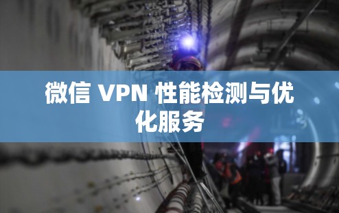 微信 VPN 性能检测与优化服务