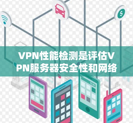 VPN性能检测是评估VPN服务器安全性和网络性能的重要步骤。以下是一个系统化的步骤指南,帮助您系统地进行VPN性能检测 VPN性能检测是评估VPN服务器安全性和网络性能的重要步骤。以下是一个系统化的步骤指南,帮助您系统地进行VPN性能检测