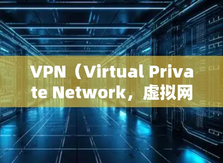 VPN（Virtual Private Network，虚拟网络）是用于保护网络通信隐私和安全的一种技术。根据你的需求，以下是一些性价比较高的VPN推荐